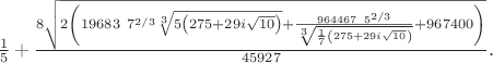 $\frac{1}{5}+\frac{8 \sqrt{2 \left(19683\ 7^{2/3} \sqrt[3]{5 \left(275+29 i \sqrt{10}\right)}+\frac{964467\ 5^{2/3}}{\sqrt[3]{\frac{1}{7} \left(275+29 i \sqrt{10}\right)}}+967400\right)}}{45927}.$