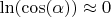 $\ln(\cos(\alpha))\approx 0$