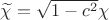 $\widetilde{\chi}=\sqrt{1-c^{2}}\chi$