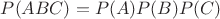 $P(ABC)=P(A)P(B)P(C)$