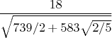 $$\frac{18}{\sqrt{739/2 + 583\sqrt{2/5}}}$$