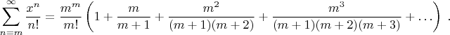 $$\sum_{n=m}^{\infty}{x^n\over n!}={m^m\over m!}\left(1+{m\over m+1}+{m^2\over(m+1)(m+2)}+{m^3\over(m+1)(m+2)(m+3)}+\ldots\right)\;.$$