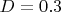 $D=0.3$