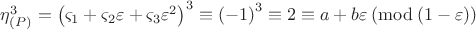 $\[
\eta _{\left( P \right)} ^3  = \left( {\varsigma _1  + \varsigma _2 \varepsilon  + \varsigma _3 \varepsilon ^2 } \right)^3  \equiv \left( { - 1} \right)^3  \equiv 2 \equiv a + b\varepsilon \left( {\bmod \left( {1 - \varepsilon } \right)} \right)
\]$