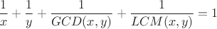 $$\dfrac{1}{x}+\dfrac{1}{y}+\dfrac{1}{GCD(x,y)}+\dfrac{1}{LCM(x,y)}=1$$