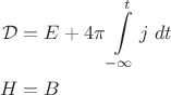 $$
\begin{align}
\mathcal{D}&=E+4\pi\int\limits_{-\infty}^{t}j\;dt\\
H&=B
\end{align}
$$