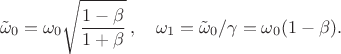 $$
\tilde{\omega}_0=\omega_0\sqrt{\frac{1-\beta}{1+\beta}}\,,\quad
\omega_1=\tilde{\omega}_0/\gamma=\omega_0(1-\beta).
$$