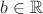 $b \in \mathbb{R}$