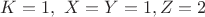 $K=1,\ X=Y=1,Z=2$
