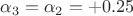 $\alpha_3 = \alpha_2 =  +0.25$