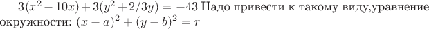 $3(x^2-10x)+3(y^2+2/3y)=-43$
Надо привести к такому виду,уравнение окружности:  $(x-a)^2+(y-b)^2=r$