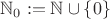 $\mathbb N_0:=\mathbb N\cup \{0\}$
