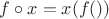 $f \circ x = x(f())$ $f \circ x = x(f())$