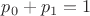 $p_0+p_1=1$