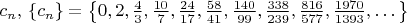 $c_n,\, \{c_n\} = \left\{0, 2, \frac43, \frac{10}{7}, \frac{24}{17}, \frac{58}{41},\frac{140}{99}, \frac{338}{239}, \frac{816}{577}, \frac{1970}{1393},   \dots\right\}$