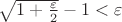 $\sqrt {1 + \frac {\varepsilon} {2}} - 1 < \varepsilon$
