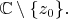 $\mathbb C\setminus\{z_0\}.$