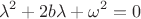 $$\lambda^2+2b\lambda+\omega^2=0$$