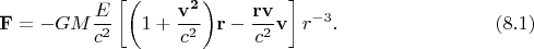 $$\displaystyle \mathbf F = -GM\frac{E}{c^2}\left[ \biggl(1+\frac{\mathbf{v^2}}{c^2}\biggr)\mathbf r - \frac{\mathbf r \mathbf v}{c^2} \mathbf v \right]r^{-3}. \qquad \qquad \qquad \qquad (8.1)$$