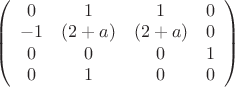 $&\left(\begin{array}{cccc} 0 &1 &1 &0\\ -1 &(2+a) &(2+a) &0\\ 0 &0 &0 &1\\0 &1 &0 &0\end{array} \right) $