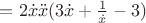 $= 2\dot{x}\ddot{x}(3\dot{x} + \frac{1}{\dot{x}} - 3)$