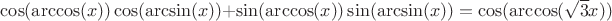 $\cos (\arccos(x)) \cos (\arcsin(x))+ \sin (\arccos(x)) \sin (\arcsin(x)) =\cos (\arccos(\sqrt{3}x))$
