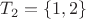 $T_2=\{1,2\}$