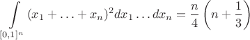 $$\int\limits_{[0,1]^n}(x_1+\ldots+x_n)^2dx_1\ldots dx_n=\frac {n}{4}\left(n+\frac {1}{3}\right)$$