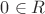 $0 \in R$