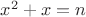 $x^2+x=n$