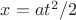 $x = a t^2 /2$