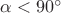 $\alpha <90^{\circ}$