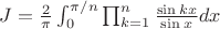 $J=\frac {2} {\pi} \int_{0}^{\pi/n} \prod_{k=1}^n \frac {\sin kx} {\sin x} dx$