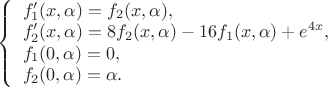 $
\left\{ \begin{array}{l}
f_1'(x,\alpha) = f_2(x,\alpha),\\
f_2'(x,\alpha) = 8f_2(x,\alpha)-16f_1(x,\alpha)+e^{4x},\\
f_1(0,\alpha) = 0,\\
f_2(0,\alpha) = \alpha.
\end{array} \right.
$