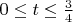 $0\leq t \leq \frac {3}{4}$