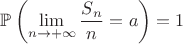 $\mathbb{P}\left(\lim\limits_{n \to +\infty}\dfrac{S_n}{n}=a\right)=1$ $\mathbb{P}\left(\lim\limits_{n \to +\infty}\dfrac{S_n}{n}=a\right)=1$