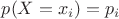 $p(X=x_i)=p_i$ $p(X=x_i)=p_i$