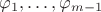 $\varphi_1, \ldots ,\varphi_{m-1}$