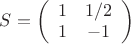$S=\left( \begin{array}{cc} 1 & 1/2 \\ 1 & -1 \end{array} \right)$