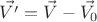 $$\vec{V'}=\vec{V}-\vec{V_0}$