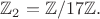 $\mathbb{Z}_2=\mathbb{Z}/17\mathbb{Z}.$