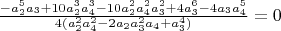 $\frac{-a_2^5 a_3+10 a_2^3 a_4^3-10 a_2^2 a_4^2 a_3^2+4 a_3^6-4 a_3 a_4^5}{4 (a_2^2 a_4^2-2 a_2 a_3^2 a_4+a_3^4)}=0$