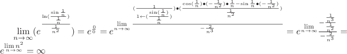 $\mathop {\lim }\limits_{n \to \infty } ({e^{\frac{{\ln (\frac{{\sin \frac{1}{n}}}{{\frac{1}{n}}})}}{{\frac{1}{{{n^2}}}}}}}) = {e^{\frac{0}{0}}} = {e^{\mathop {\lim }\limits_{n \to \infty } \frac{{(\frac{1}{{1 \leftarrow (\frac{{\sin (\frac{1}{n})}}{{\frac{1}{n}}})}}) \bullet (\frac{{\cos (\frac{1}{n}) \bullet ( - \frac{1}{{{n^2}}}) \bullet \frac{1}{n} - \sin \frac{1}{n} \bullet ( - \frac{1}{{{n^2}}})}}{{\frac{1}{{{n^2}}}}})}}{{ - \frac{2}{{{n^3}}}}}}} = {e^{\mathop {\lim }\limits_{n \to \infty } }}\frac{{ - \frac{{\frac{1}{{{n^3}}}}}{{\frac{1}{{{n^2}}}}}}}{{ - \frac{2}{{{n^3}}}}} = {e^{\mathop {\lim {n^2}}\limits_{n \to \infty } }} = \infty $