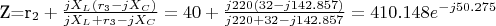 Z=r_2+\frac {jX_L(r_3-jX_C)} {jX_L+r_3-jX_C}=40+\frac {j220(32-j142.857)} {j220+32-j142.857}=410.148e^{-j50.275}