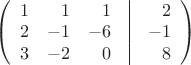 $\left( \begin{array}{rrrrr} 1 & 1 & 1 & \vline & 2 \\ 
2 & -1 & -6 & \vline & -1 \\ 
3 & -2 & 0 & \vline & 8 \end{array} \right)$