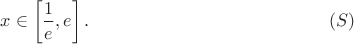 $$x \in \left[\frac 1 e, e\right]. \eqno (S)$$