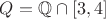 $Q=\mathbb Q\cap [3,4]$