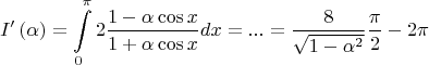 $$
I'\left( \alpha  \right) = \int\limits_0^\pi  {2\frac{{1 - \alpha \cos x}}
{{1 + \alpha \cos x}}dx = ... = \frac{8}
{{\sqrt {1 - \alpha ^2 } }}\frac{\pi }
{2} - 2\pi } 
$$
