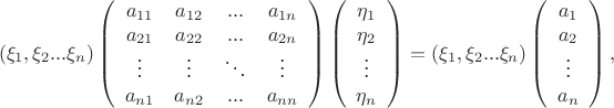 $$\[({\xi _1},{\xi _2}...{\xi _n})\left( {\begin{array}{*{20}{c}}
  {{a_{11}}}&{{a_{12}}}&{...}&{{a_{1n}}} \\ 
  {{a_{21}}}&{{a_{22}}}&{...}&{{a_{2n}}} \\ 
   \vdots & \vdots & \ddots & \vdots  \\ 
  {{a_{n1}}}&{{a_{n2}}}&{...}&{{a_{nn}}} 
\end{array}} \right)\left( {\begin{array}{{*20}{c}}
  {{\eta _1}} \\ 
  {{\eta _2}} \\ 
   \vdots  \\ 
  {{\eta _n}} 
\end{array}} \right) = ({\xi _1},{\xi _2}...{\xi _n})\left( {\begin{array}{{*20}{c}}
  {{a_1}} \\ 
  {{a_2}} \\ 
   \vdots  \\ 
  {{a_n}} 
\end{array}} \right),\]$$