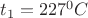 $t_1=227^0C$